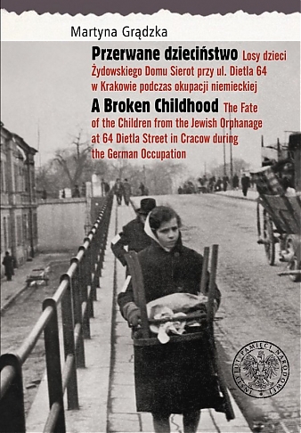Przerwane dzieciństwo.  Losy dzieci Żydowskiego Domu Sierot  przy ul. Dietla 64 w Krakowie podczas okupacji niemieckiej 